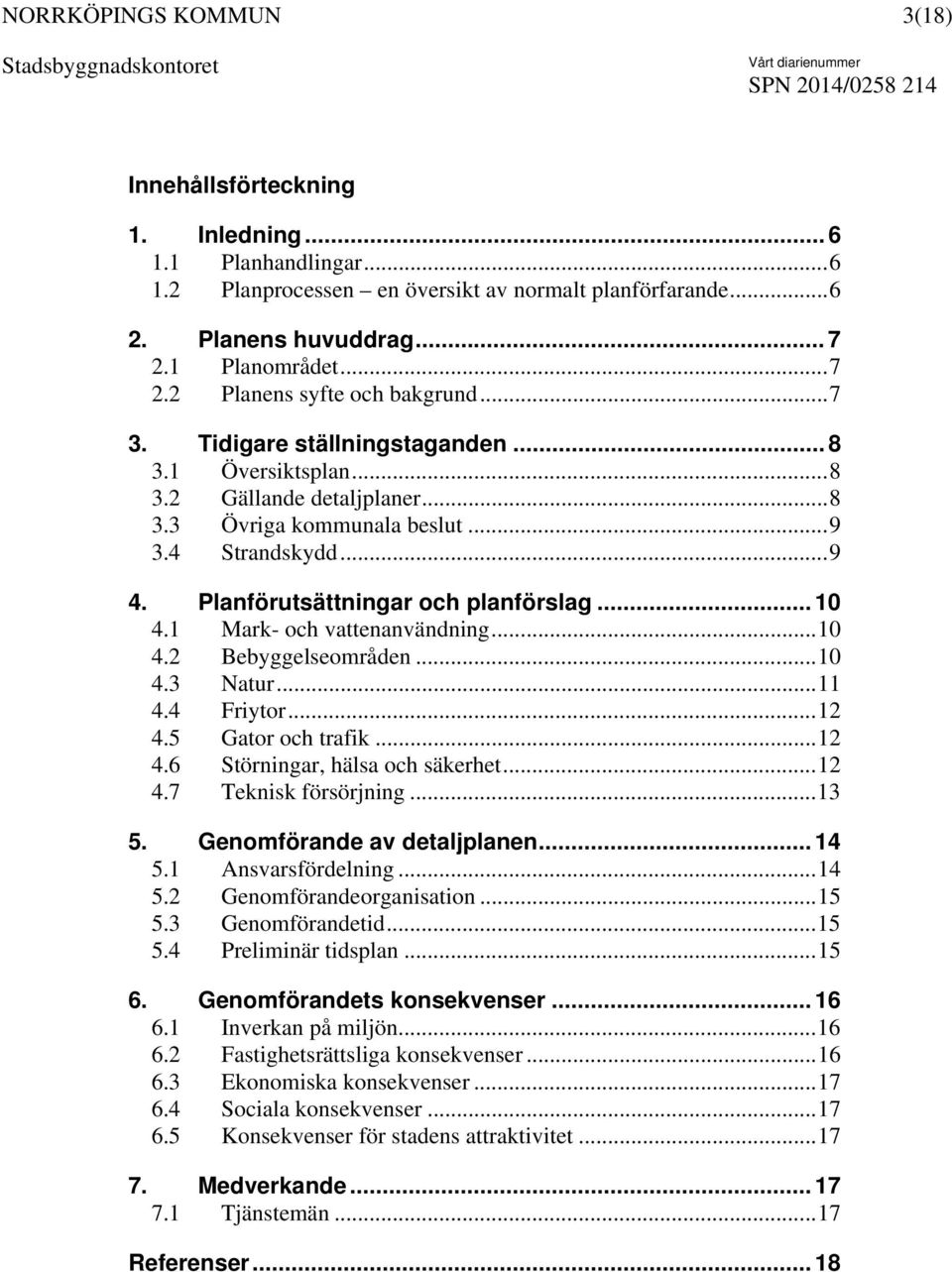 1 Mark- och vattenanvändning... 10 4.2 Bebyggelseområden... 10 4.3 Natur... 11 4.4 Friytor... 12 4.5 Gator och trafik... 12 4.6 Störningar, hälsa och säkerhet... 12 4.7 Teknisk försörjning... 13 5.