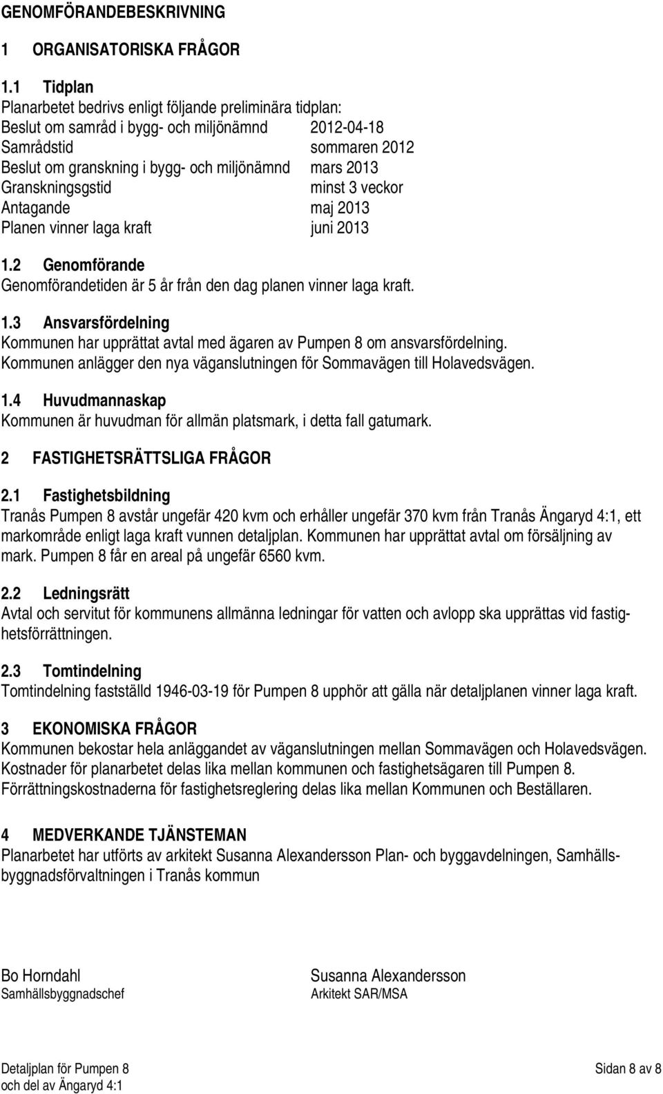 Granskningsgstid minst 3 veckor Antagande maj 2013 Planen vinner laga kraft juni 2013 1.2 Genomförande Genomförandetiden är 5 år från den dag planen vinner laga kraft. 1.3 Ansvarsfördelning Kommunen har upprättat avtal med ägaren av Pumpen 8 om ansvarsfördelning.