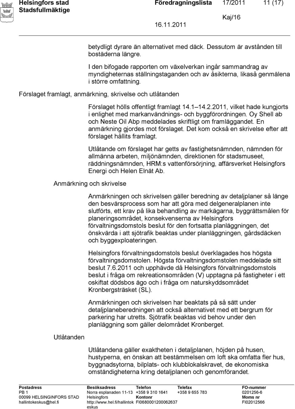 Förslaget framlagt, anmärkning, skrivelse och utlåtanden Förslaget hölls offentligt framlagt 14.1 14.2.2011, vilket hade kungjorts i enlighet med markanvändnings- och byggförordningen.