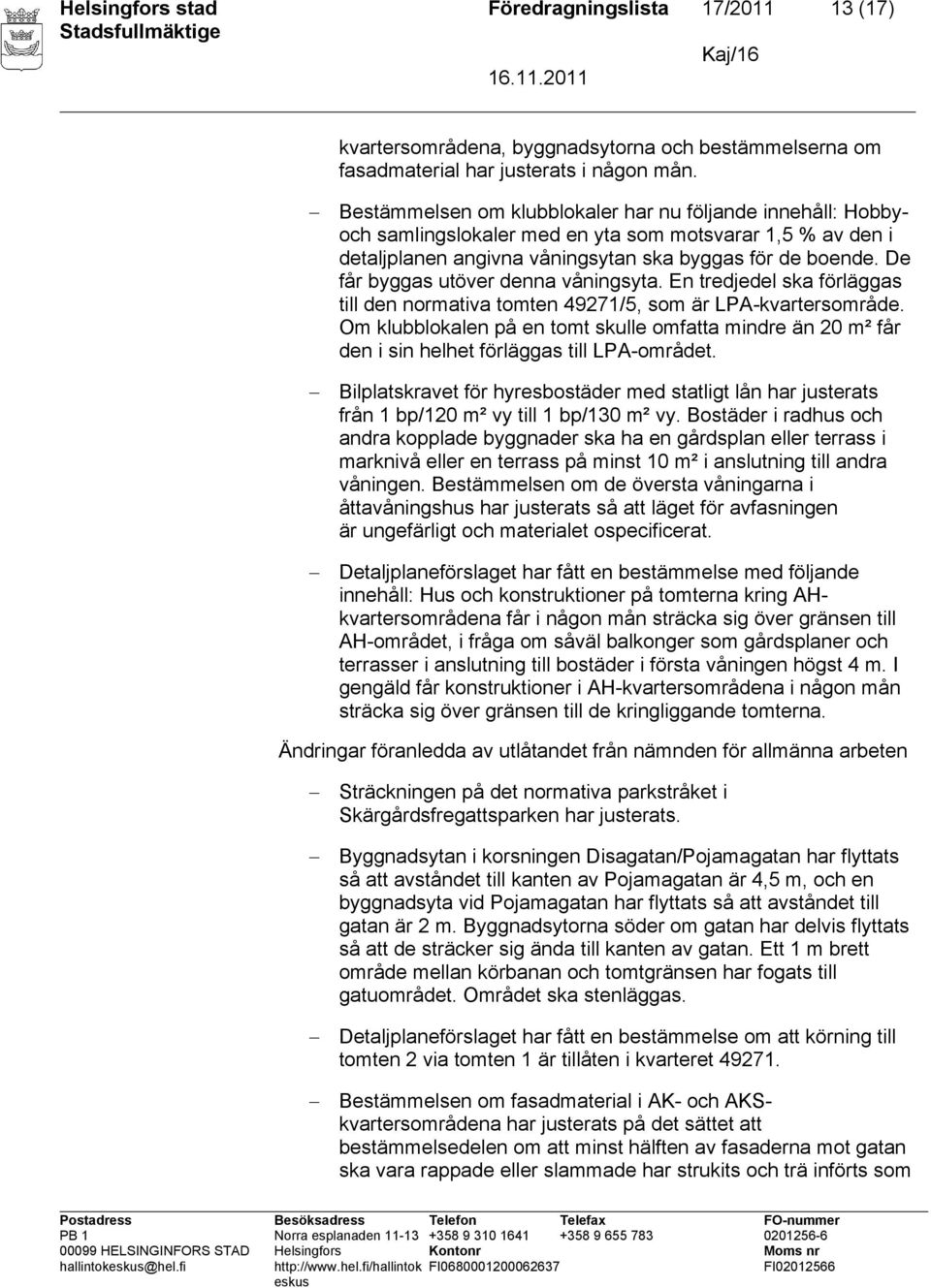 De får byggas utöver denna våningsyta. En tredjedel ska förläggas till den normativa tomten 49271/5, som är LPA-kvartersområde.