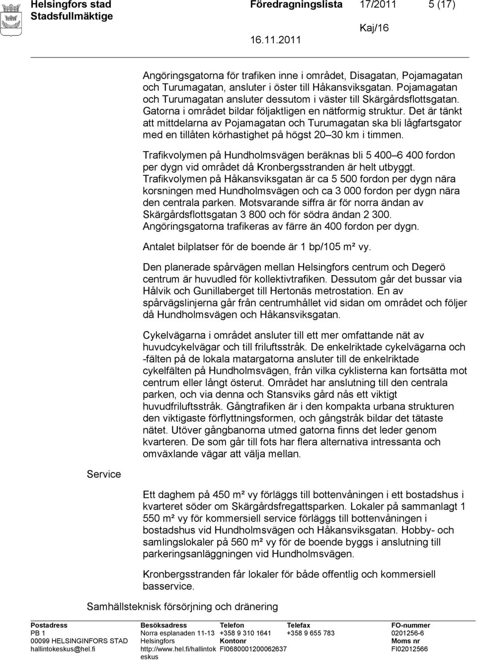 Det är tänkt att mittdelarna av Pojamagatan och Turumagatan ska bli lågfartsgator med en tillåten körhastighet på högst 20 30 km i timmen.