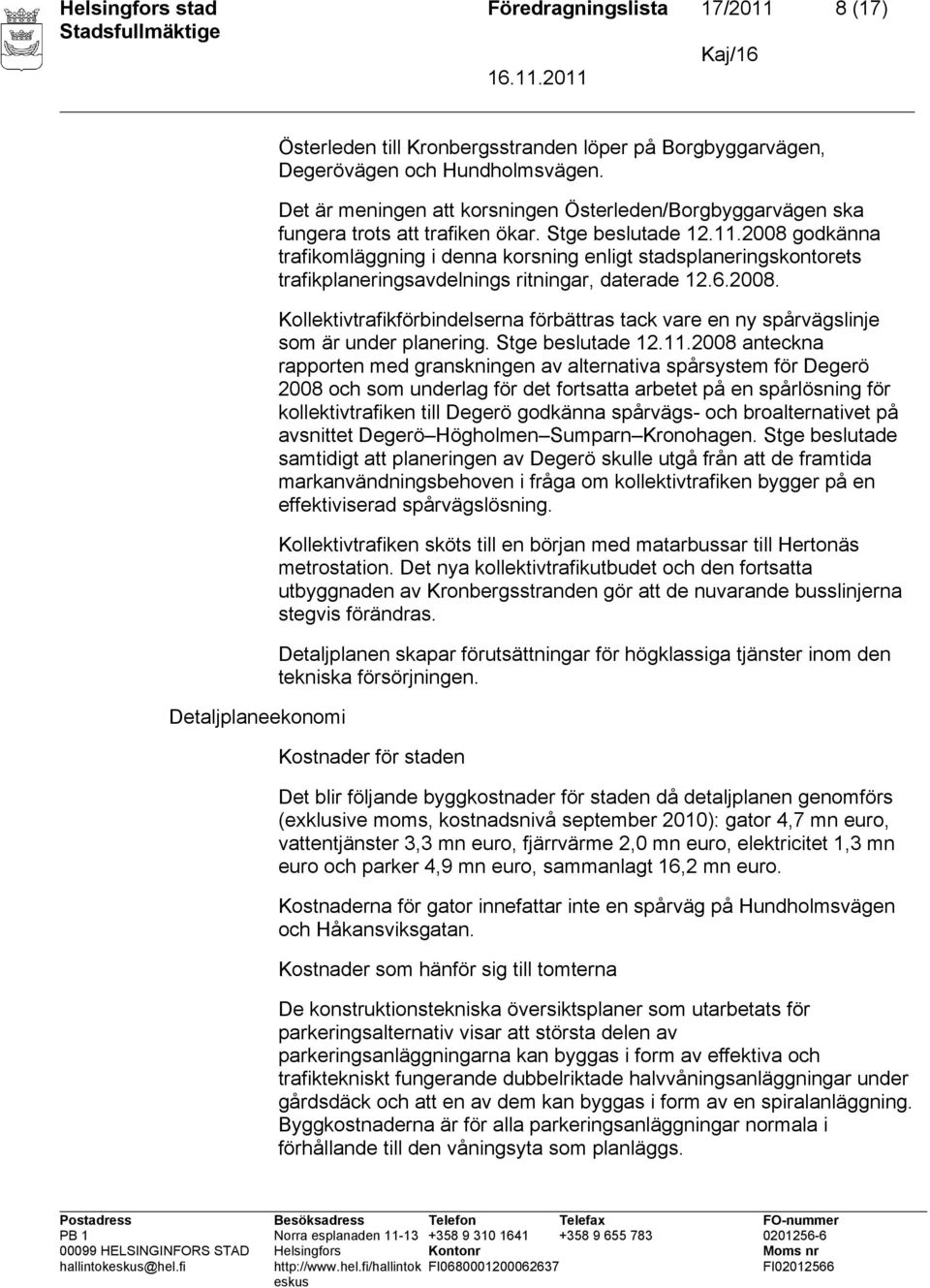 2008 godkänna trafikomläggning i denna korsning enligt stadsplaneringskontorets trafikplaneringsavdelnings ritningar, daterade 12.6.2008. Kollektivtrafikförbindelserna förbättras tack vare en ny spårvägslinje som är under planering.