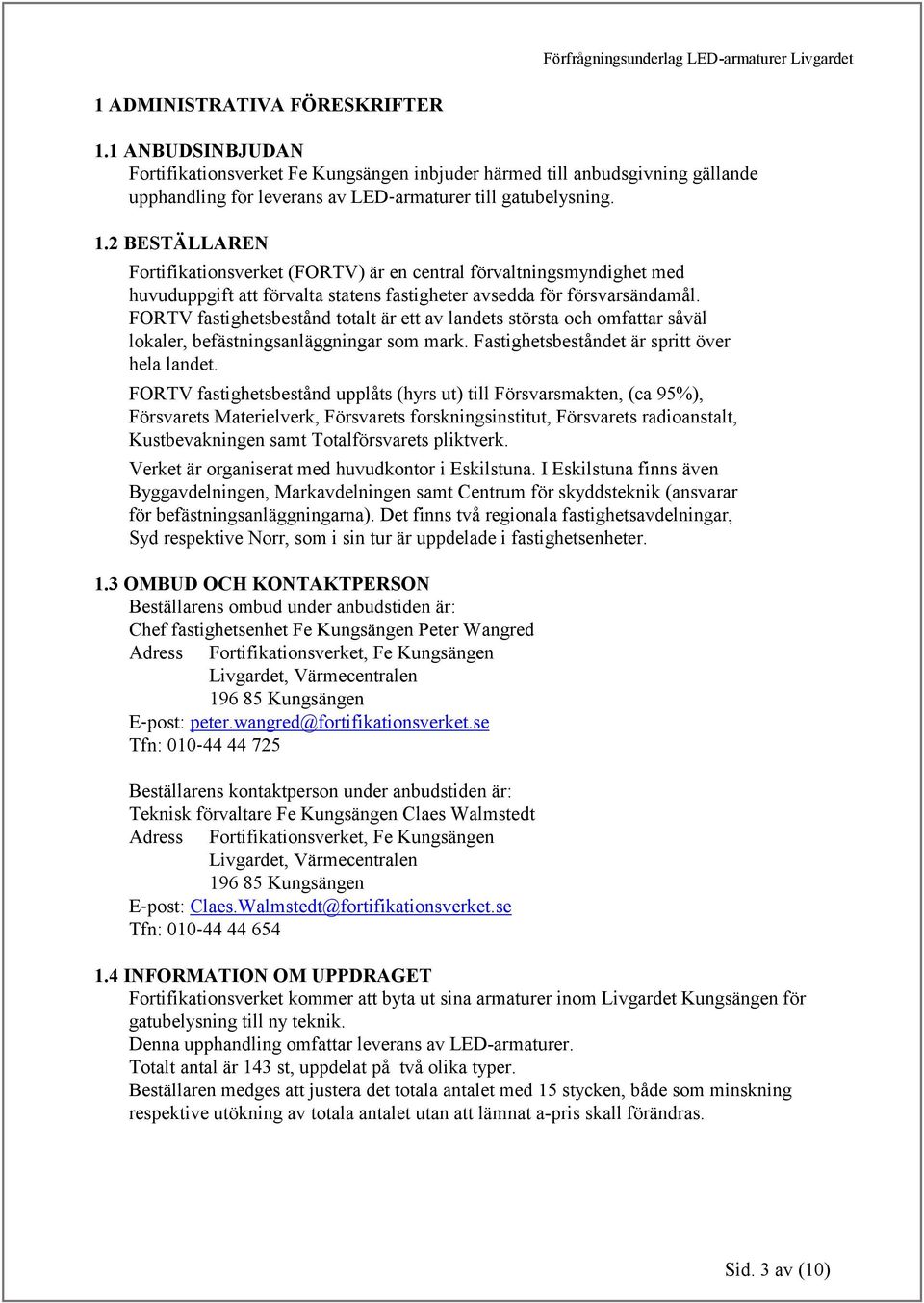 FORTV fastighetsbestånd upplåts (hyrs ut) till Försvarsmakten, (ca 95%), Försvarets Materielverk, Försvarets forskningsinstitut, Försvarets radioanstalt, Kustbevakningen samt Totalförsvarets