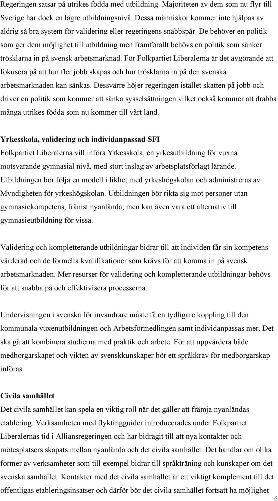 De behöver en politik som ger dem möjlighet till utbildning men framförallt behövs en politik som sänker trösklarna in på svensk arbetsmarknad.