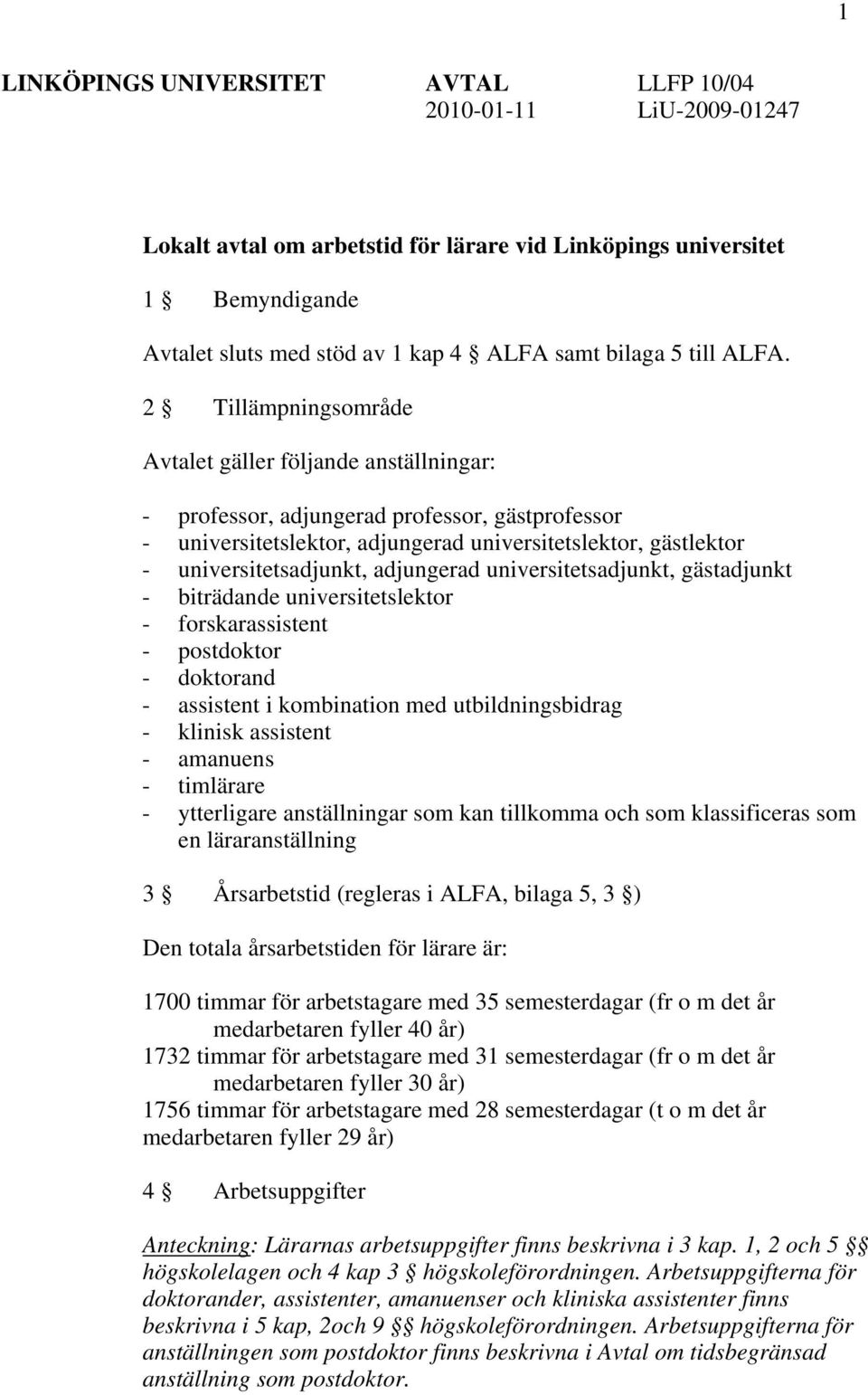 2 Tillämpningsområde Avtalet gäller följande anställningar: - professor, adjungerad professor, gästprofessor - universitetslektor, adjungerad universitetslektor, gästlektor - universitetsadjunkt,