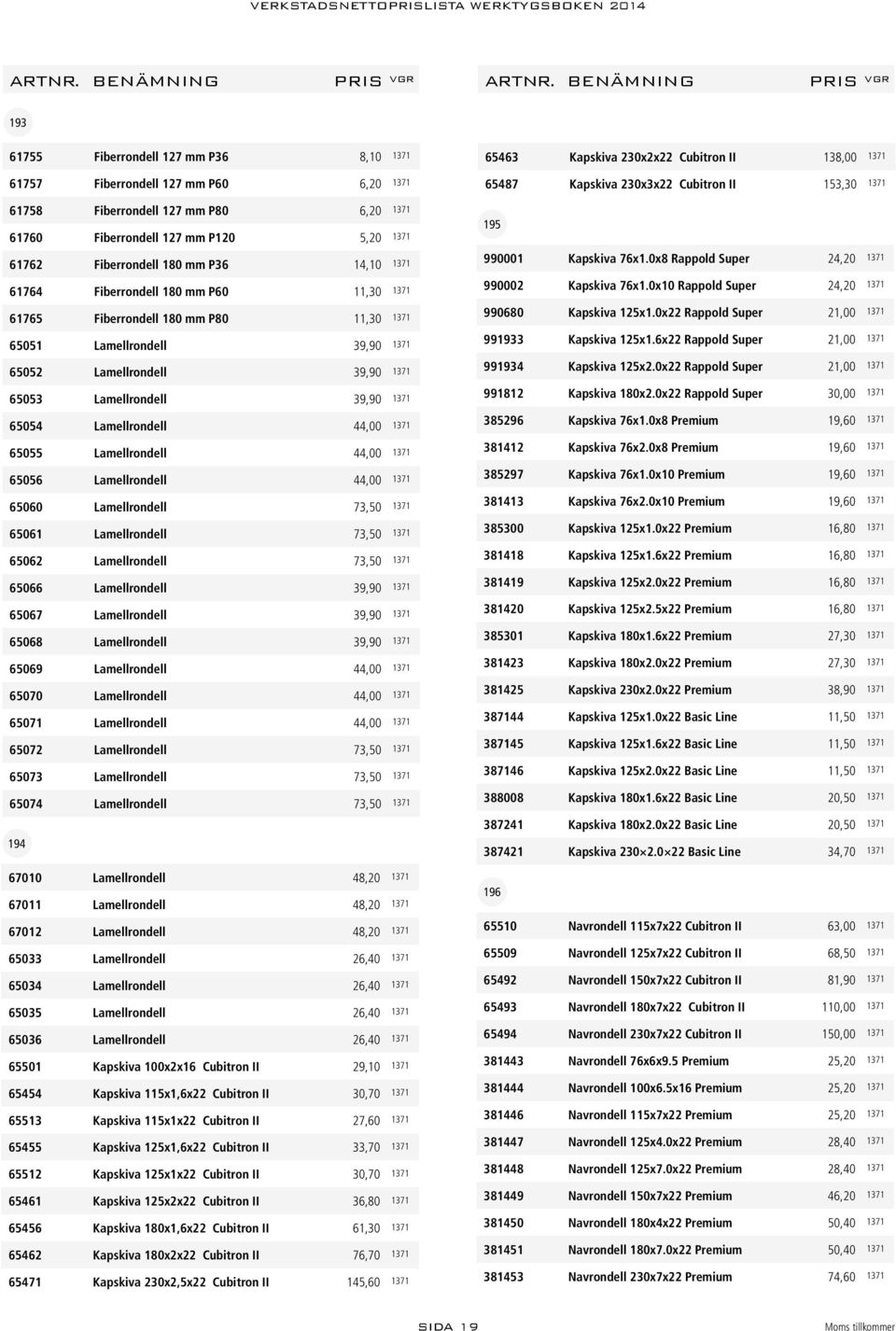 Lamellrondell 44,00 1371 65055 Lamellrondell 44,00 1371 65056 Lamellrondell 44,00 1371 65060 Lamellrondell 73,50 1371 65061 Lamellrondell 73,50 1371 65062 Lamellrondell 73,50 1371 65066 Lamellrondell