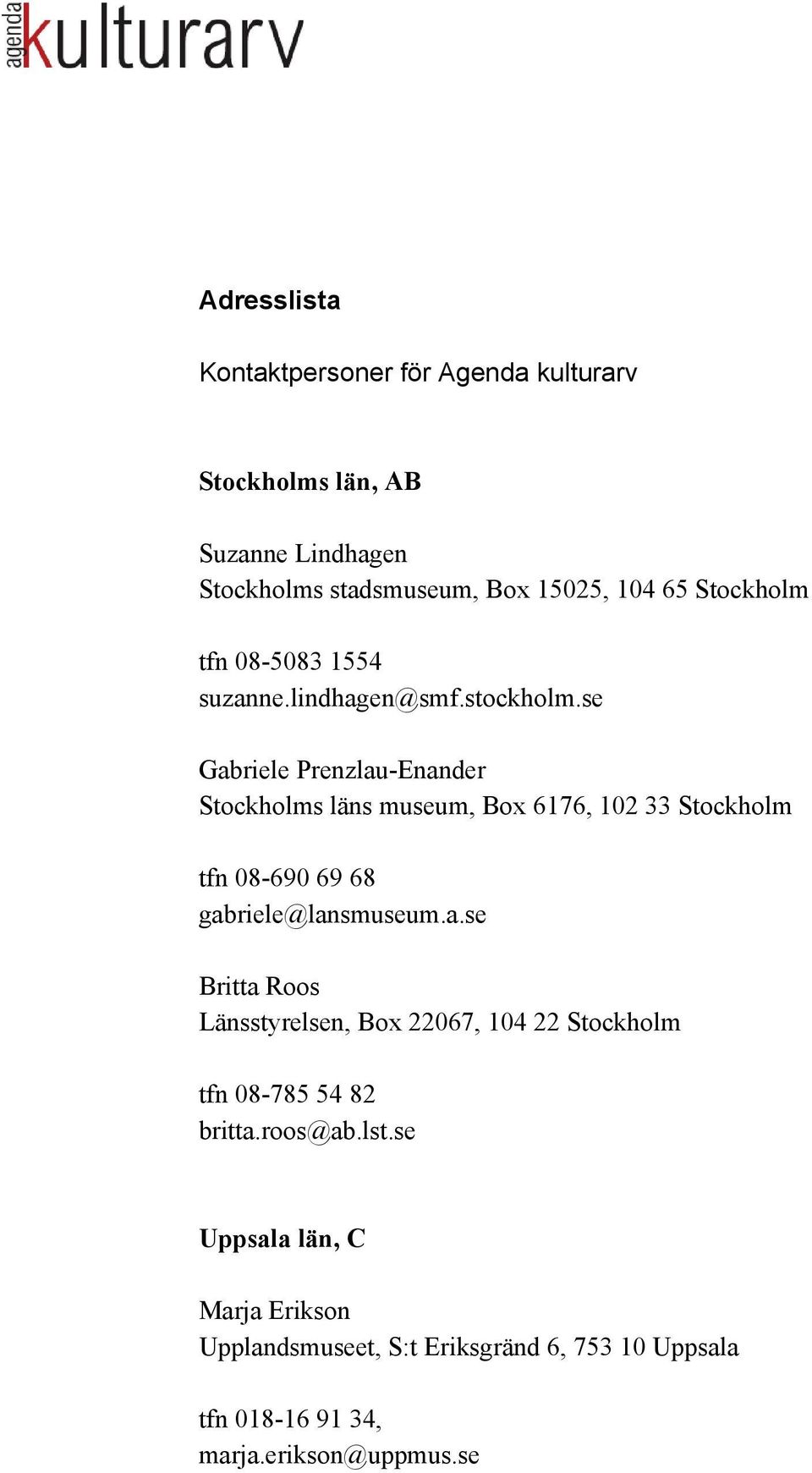 se Gabriele Prenzlau-Enander Stockholms läns museum, Box 6176, 102 33 Stockholm tfn 08-690 69 68 gabriele@lansmuseum.a.se Britta Roos Länsstyrelsen, Box 22067, 104 22 Stockholm tfn 08-785 54 82 britta.