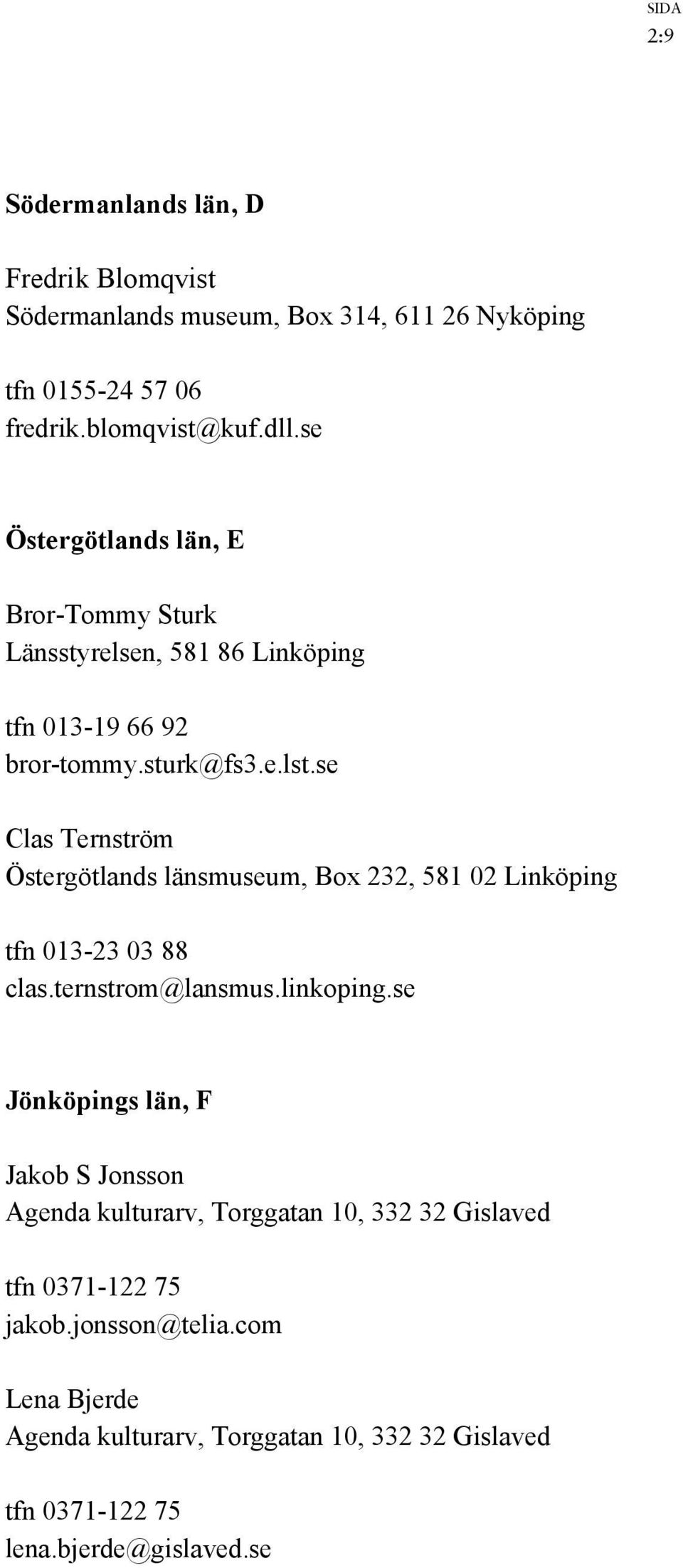 se Clas Ternström Östergötlands länsmuseum, Box 232, 581 02 Linköping tfn 013-23 03 88 clas.ternstrom@lansmus.linkoping.