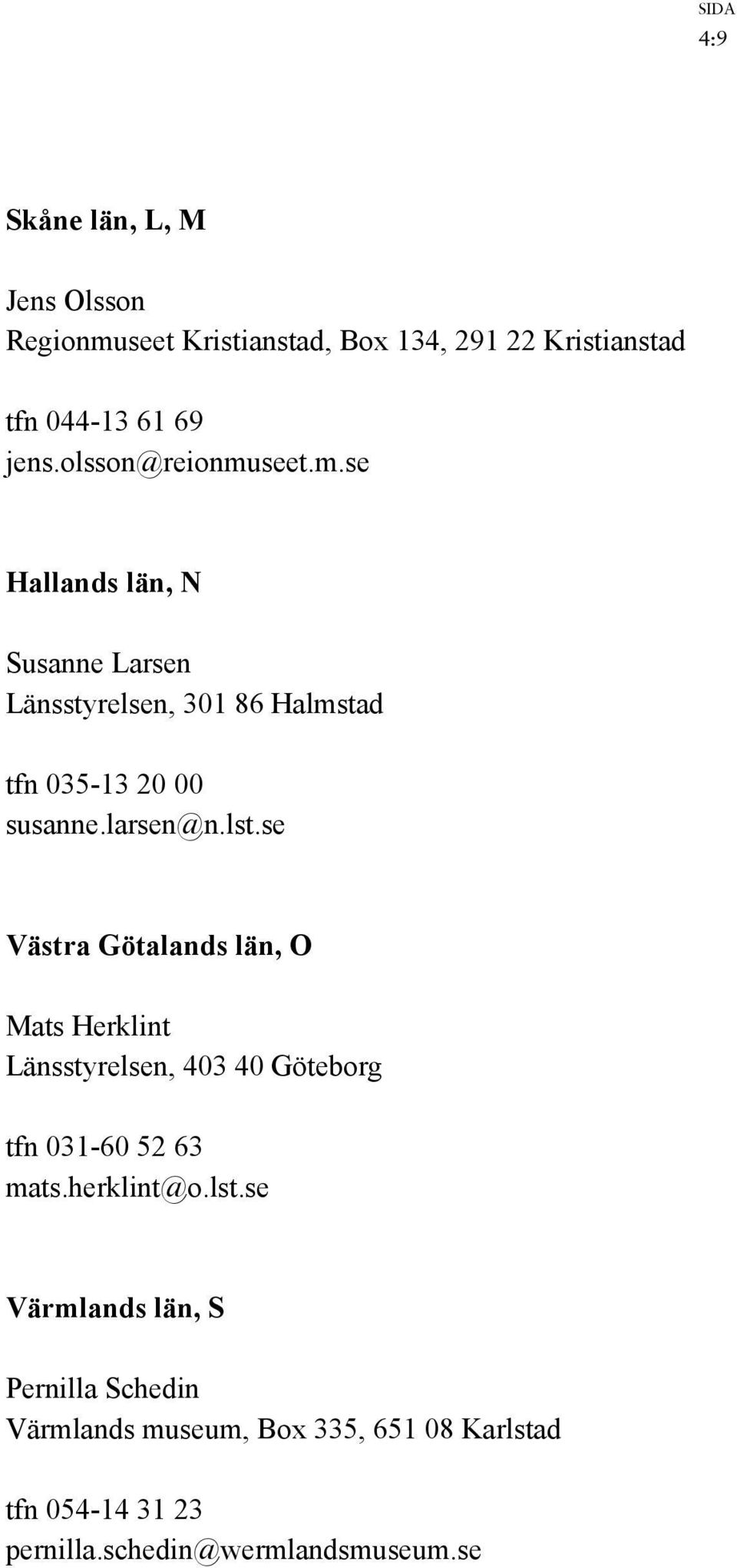 larsen@n.lst.se Västra Götalands län, O Mats Herklint Länsstyrelsen, 403 40 Göteborg tfn 031-60 52 63 mats.herklint@o.