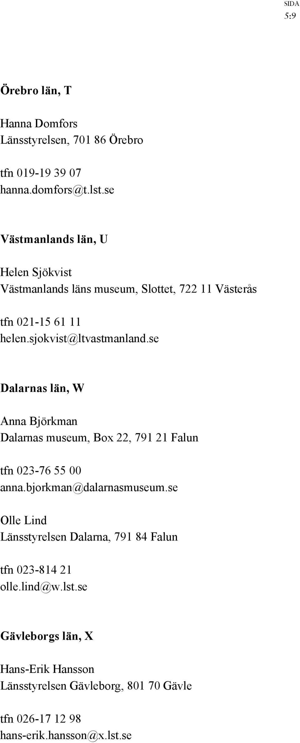 se Dalarnas län, W Anna Björkman Dalarnas museum, Box 22, 791 21 Falun tfn 023-76 55 00 anna.bjorkman@dalarnasmuseum.