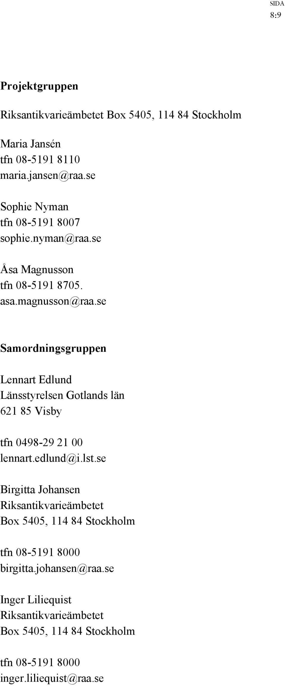 se Samordningsgruppen Lennart Edlund Länsstyrelsen Gotlands län 621 85 Visby tfn 0498-29 21 00 lennart.edlund@i.lst.