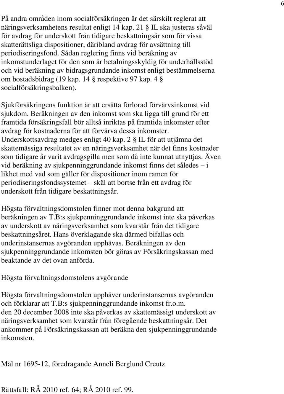 Sådan reglering finns vid beräkning av inkomstunderlaget för den som är betalningsskyldig för underhållsstöd och vid beräkning av bidragsgrundande inkomst enligt bestämmelserna om bostadsbidrag (19