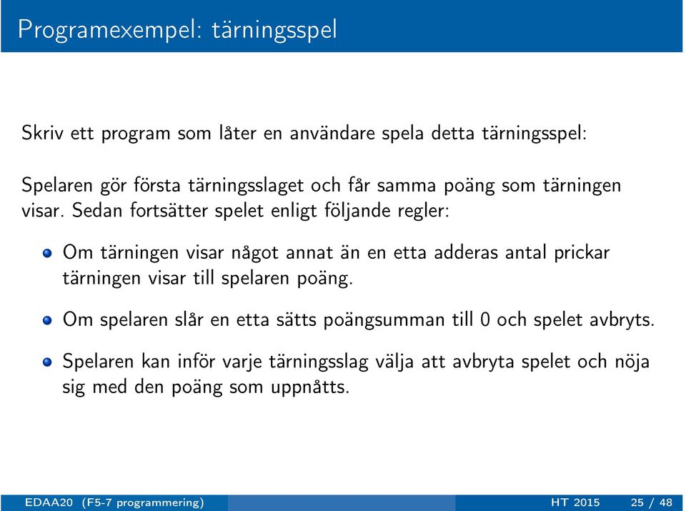 Sedan fortsätter spelet enligt följande regler: Om tärningen visar något annat än en etta adderas antal prickar tärningen visar till