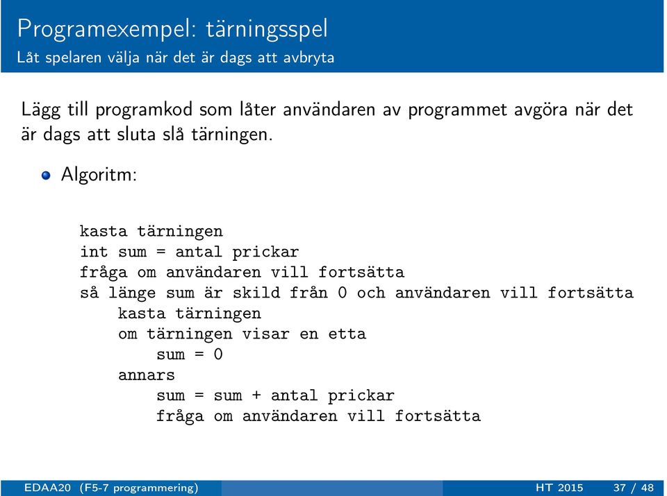 Algoritm: kasta tärningen int sum = antal prickar fråga om användaren vill fortsätta så länge sum är skild från 0 och