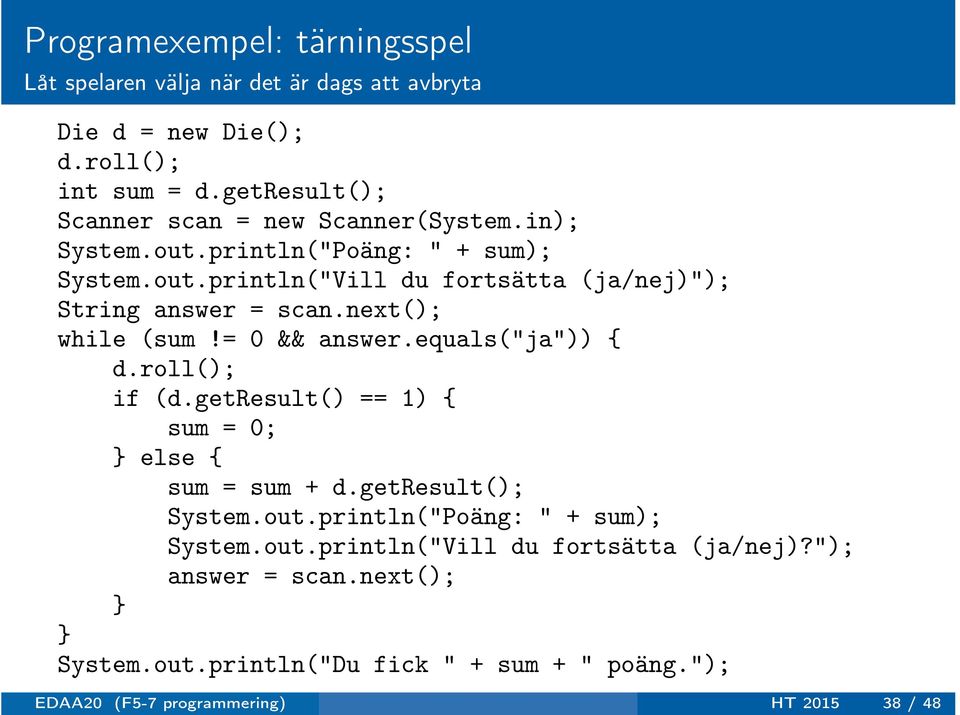 next(); while (sum!= 0 && answer.equals("ja")) { d.roll(); if (d.getresult() == 1) { sum = 0; else { sum = sum + d.getresult(); System.out.