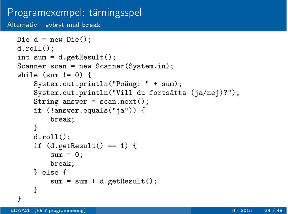 println("Poäng: " + sum); System.out.println("Vill du fortsätta (ja/nej)?"); String answer = scan.next(); if (!