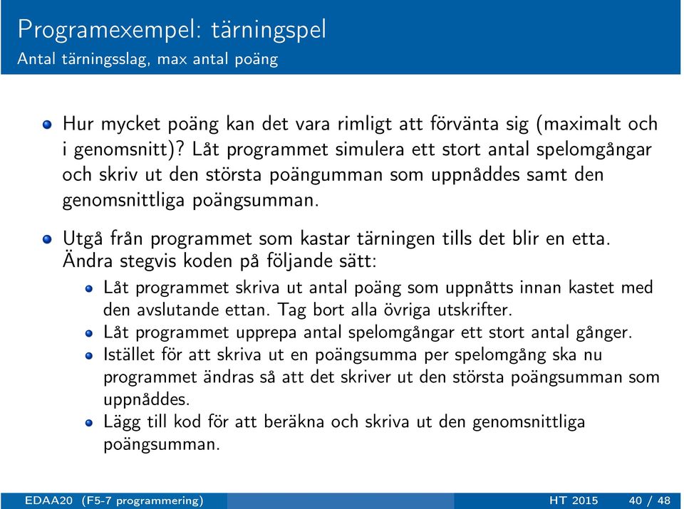 Utgå från programmet som kastar tärningen tills det blir en etta. Ändra stegvis koden på följande sätt: Låt programmet skriva ut antal poäng som uppnåtts innan kastet med den avslutande ettan.