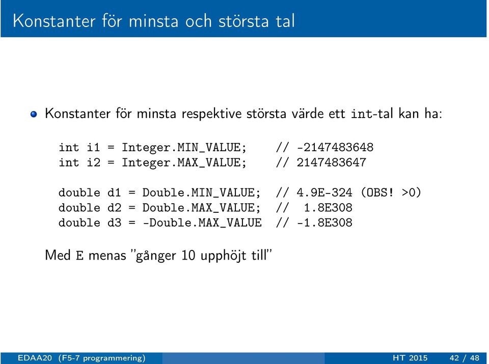 MAX_VALUE; // 2147483647 double d1 = Double.MIN_VALUE; // 4.9E-324 (OBS! >0) double d2 = Double.