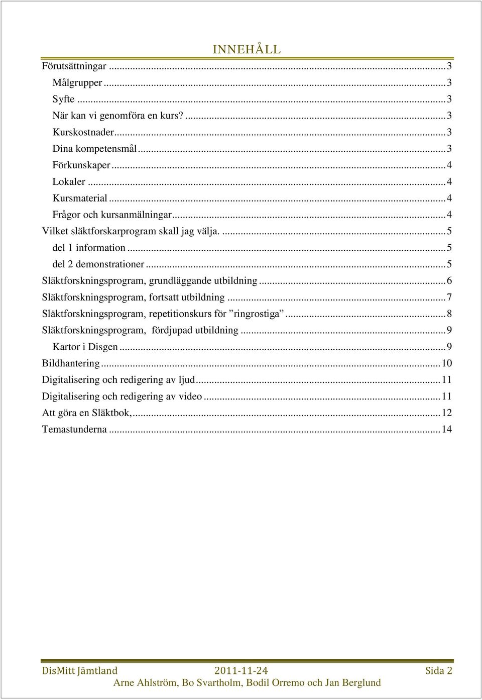 .. 6 Släktforskningsprogram, fortsatt utbildning... 7 Släktforskningsprogram, repetitionskurs för ringrostiga... 8 Släktforskningsprogram, fördjupad utbildning... 9 Kartor i Disgen.