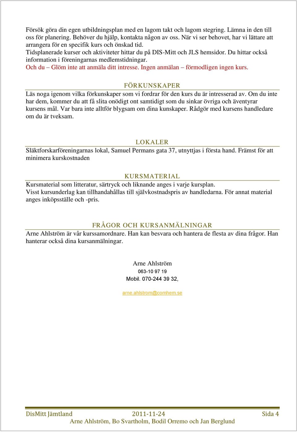 Du hittar också information i föreningarnas medlemstidningar. Och du Glöm inte att anmäla ditt intresse. Ingen anmälan förmodligen ingen kurs.