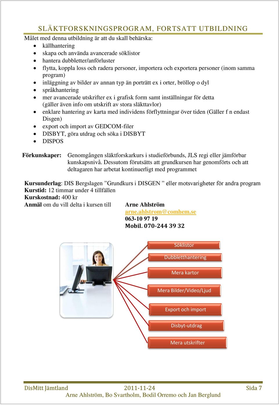 grafisk form samt inställningar för detta (gäller även info om utskrift av stora släkttavlor) enklare hantering av karta med individens förflyttningar över tiden (Gäller f n endast Disgen) export och