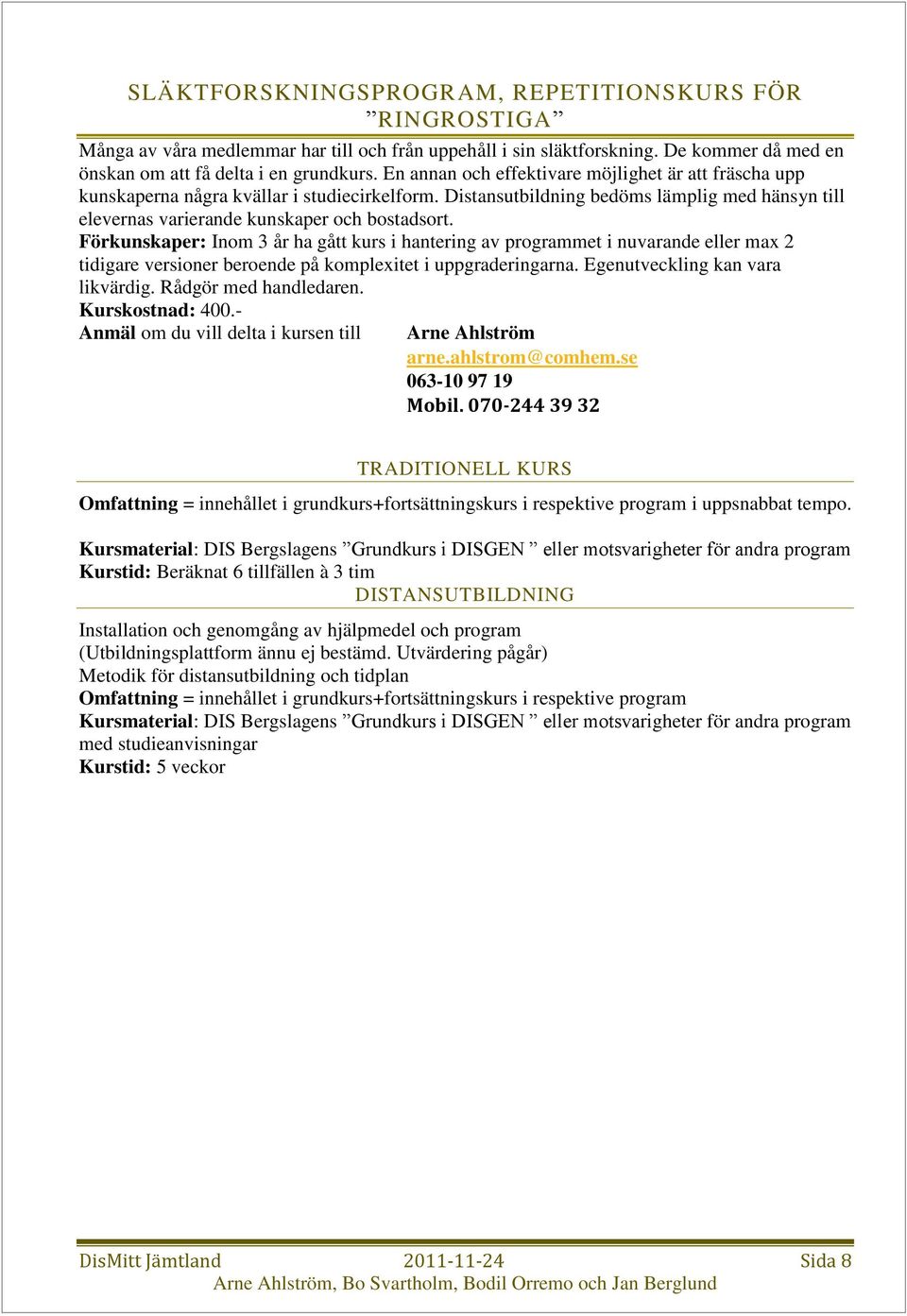 Förkunskaper: Inom 3 år ha gått kurs i hantering av programmet i nuvarande eller max 2 tidigare versioner beroende på komplexitet i uppgraderingarna. Egenutveckling kan vara likvärdig.
