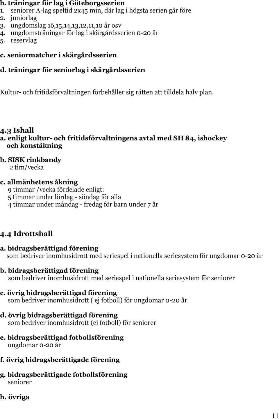 träningar för seniorlag i skärgårdsserien Kultur- och fritidsförvaltningen förbehåller sig rätten att tilldela halv plan. 4.3 Ishall a.