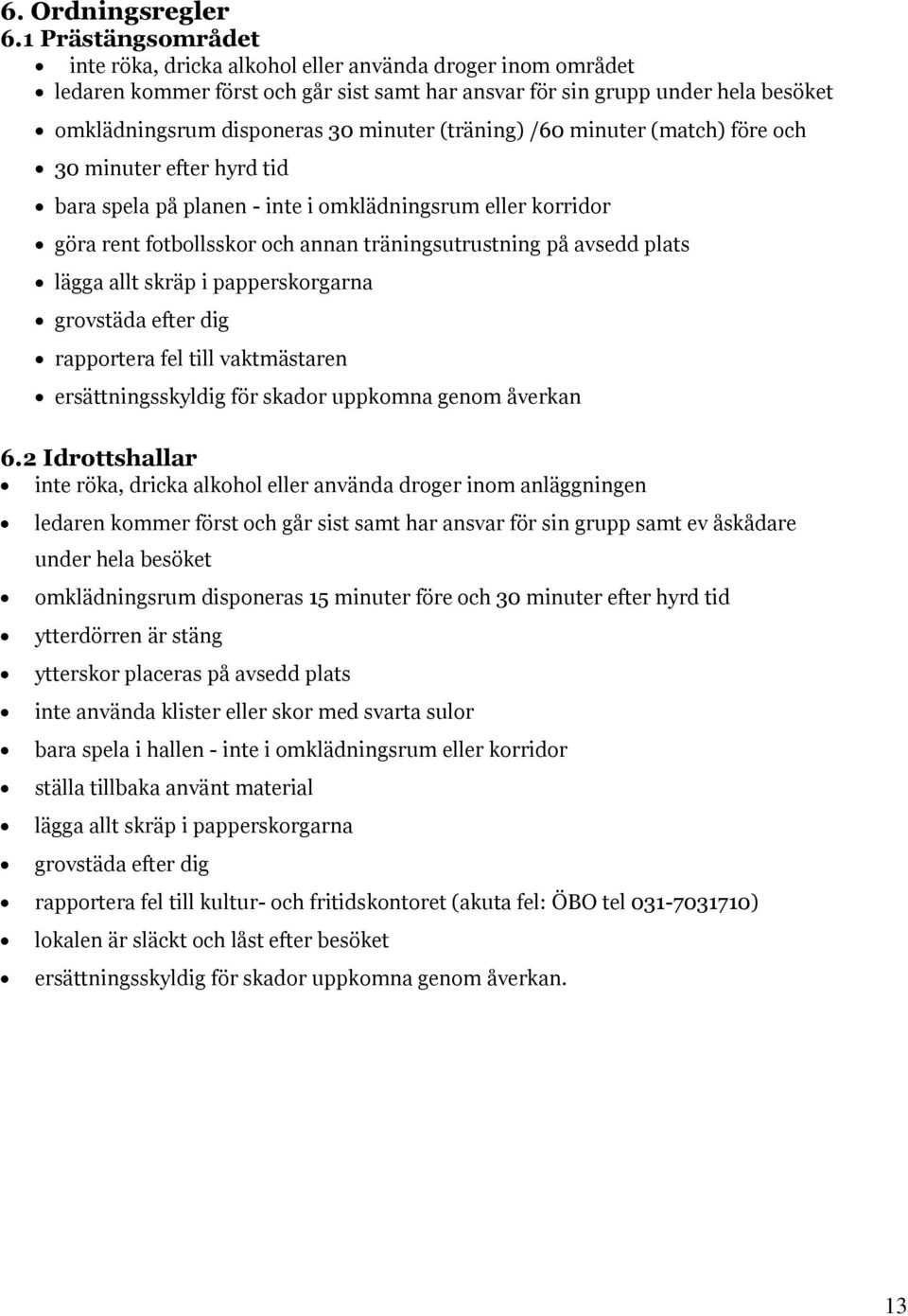 (träning) /60 minuter (match) före och 30 minuter efter hyrd tid bara spela på planen - inte i omklädningsrum eller korridor göra rent fotbollsskor och annan träningsutrustning på avsedd plats lägga