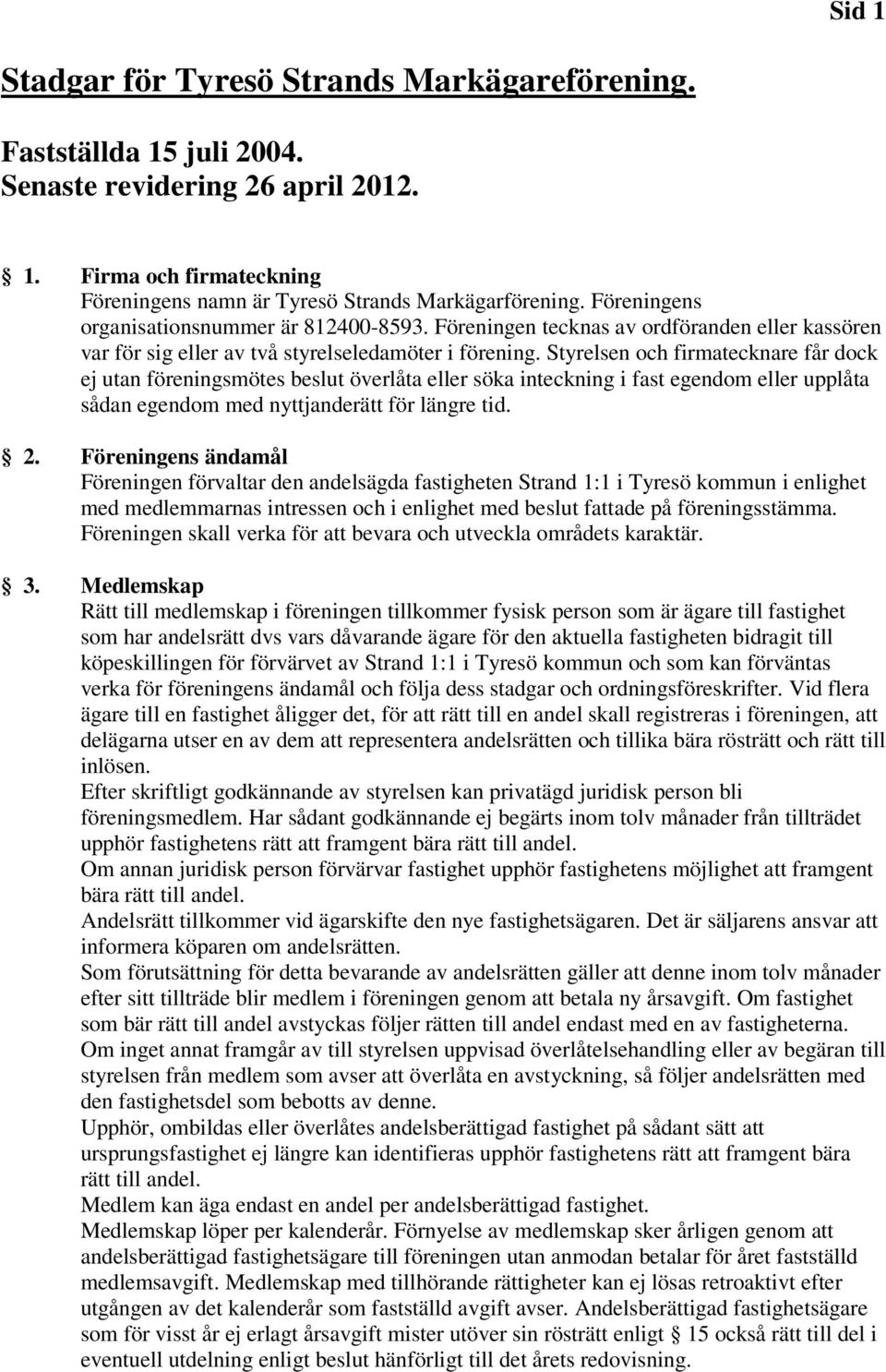 Styrelsen och firmatecknare får dock ej utan föreningsmötes beslut överlåta eller söka inteckning i fast egendom eller upplåta sådan egendom med nyttjanderätt för längre tid. 2.