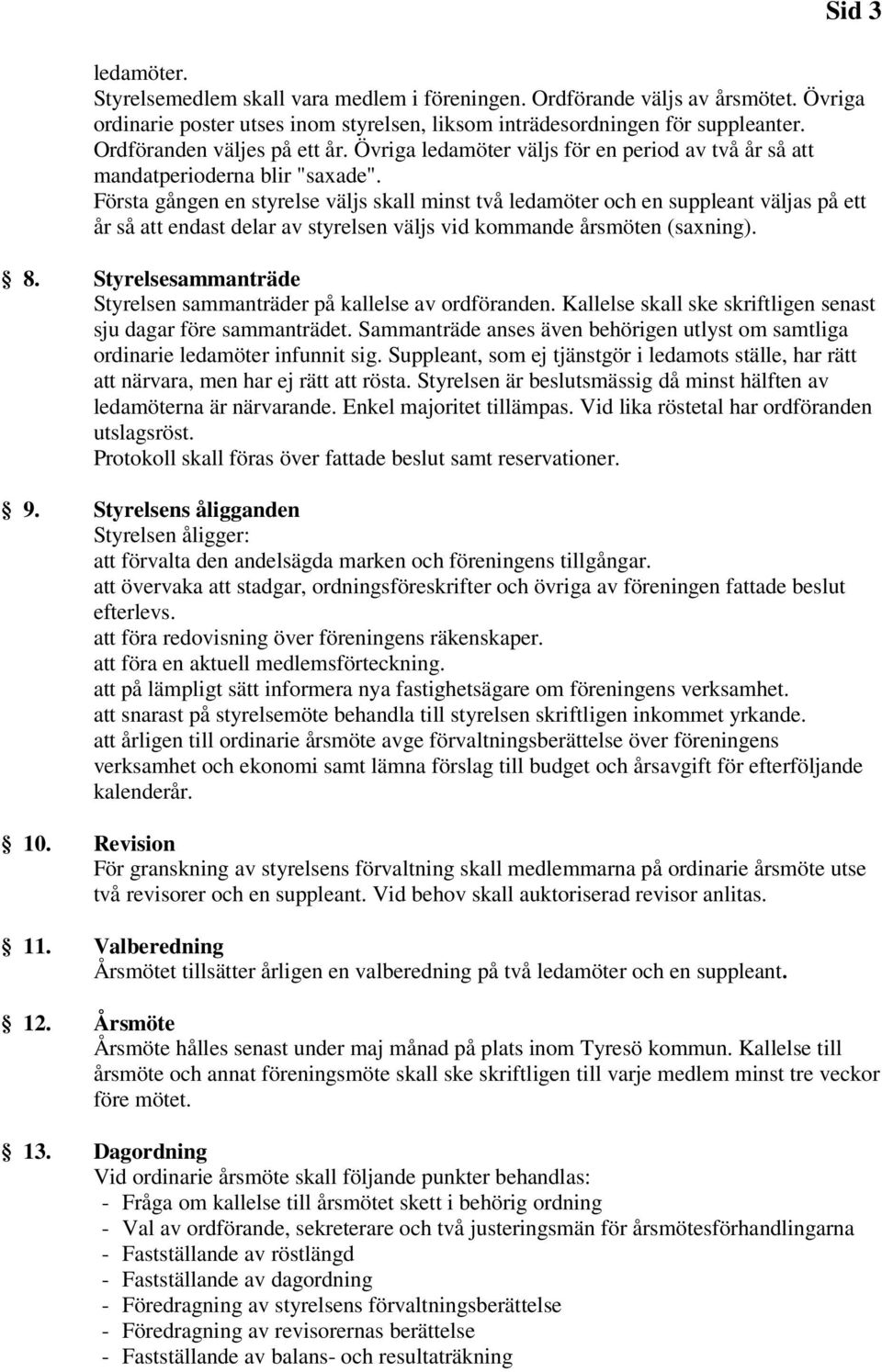 Första gången en styrelse väljs skall minst två ledamöter och en suppleant väljas på ett år så att endast delar av styrelsen väljs vid kommande årsmöten (saxning). 8.