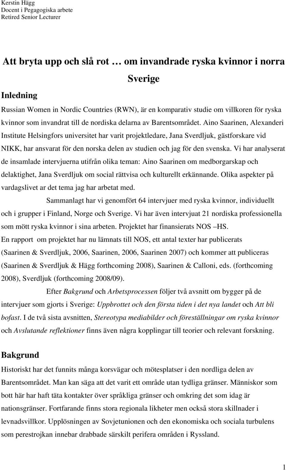 Aino Saarinen, Alexanderi Institute Helsingfors universitet har varit projektledare, Jana Sverdljuk, gästforskare vid NIKK, har ansvarat för den norska delen av studien och jag för den svenska.