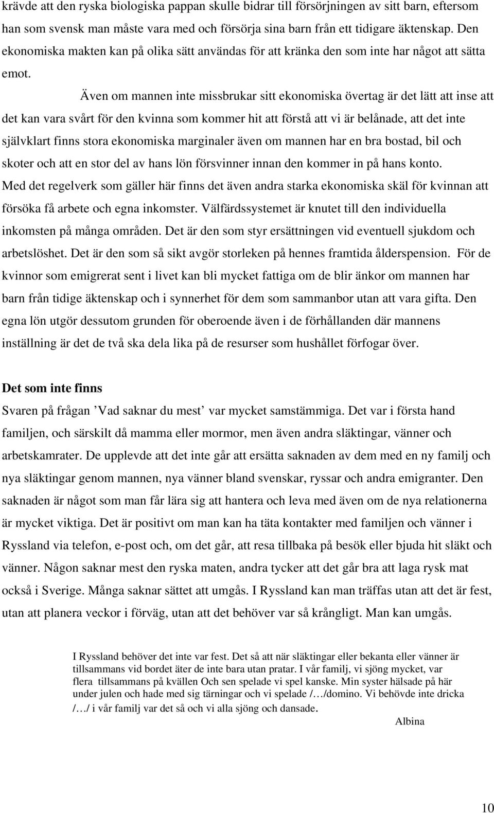 Även om mannen inte missbrukar sitt ekonomiska övertag är det lätt att inse att det kan vara svårt för den kvinna som kommer hit att förstå att vi är belånade, att det inte självklart finns stora