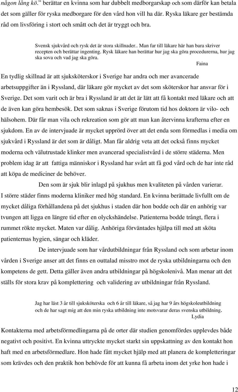 . Man far till läkare här han bara skriver recepten och berättar ingenting. Rysk läkare han berättar hur jag ska göra procedurerna, hur jag ska sova och vad jag ska göra.