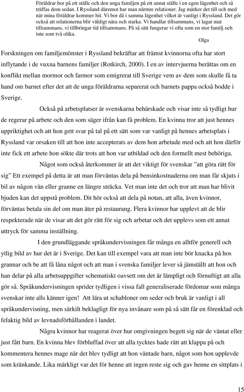 Vi handlar tillsammans, vi lagar mat tillsammans, vi tillbringar tid tillsammans. På så sätt fungerar vi ofta som en stor familj och inte som två olika.