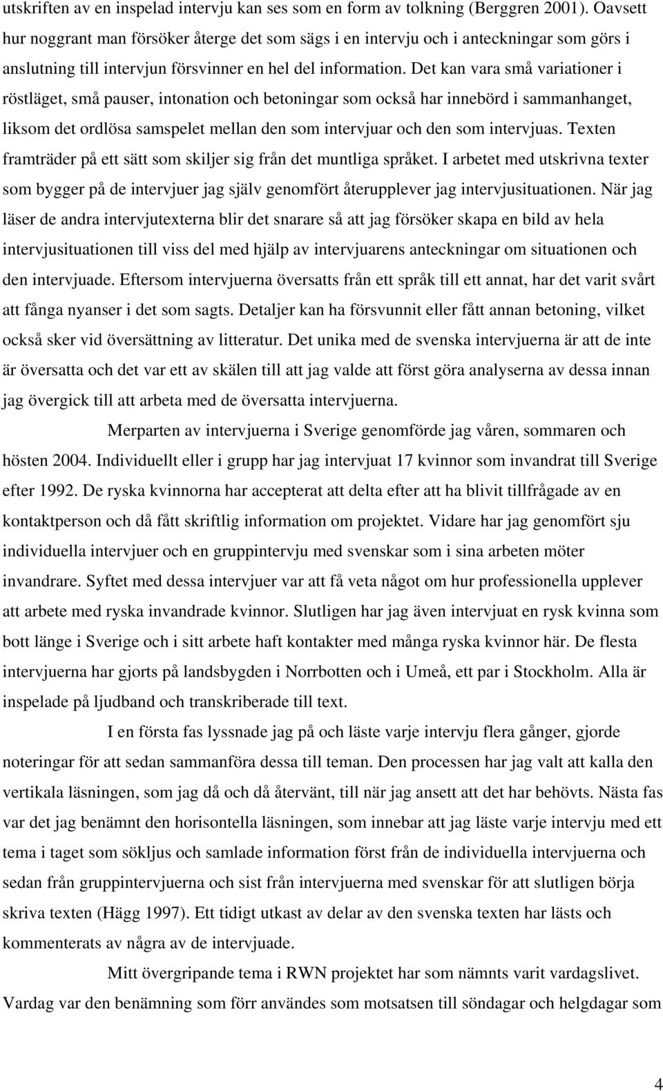 Det kan vara små variationer i röstläget, små pauser, intonation och betoningar som också har innebörd i sammanhanget, liksom det ordlösa samspelet mellan den som intervjuar och den som intervjuas.