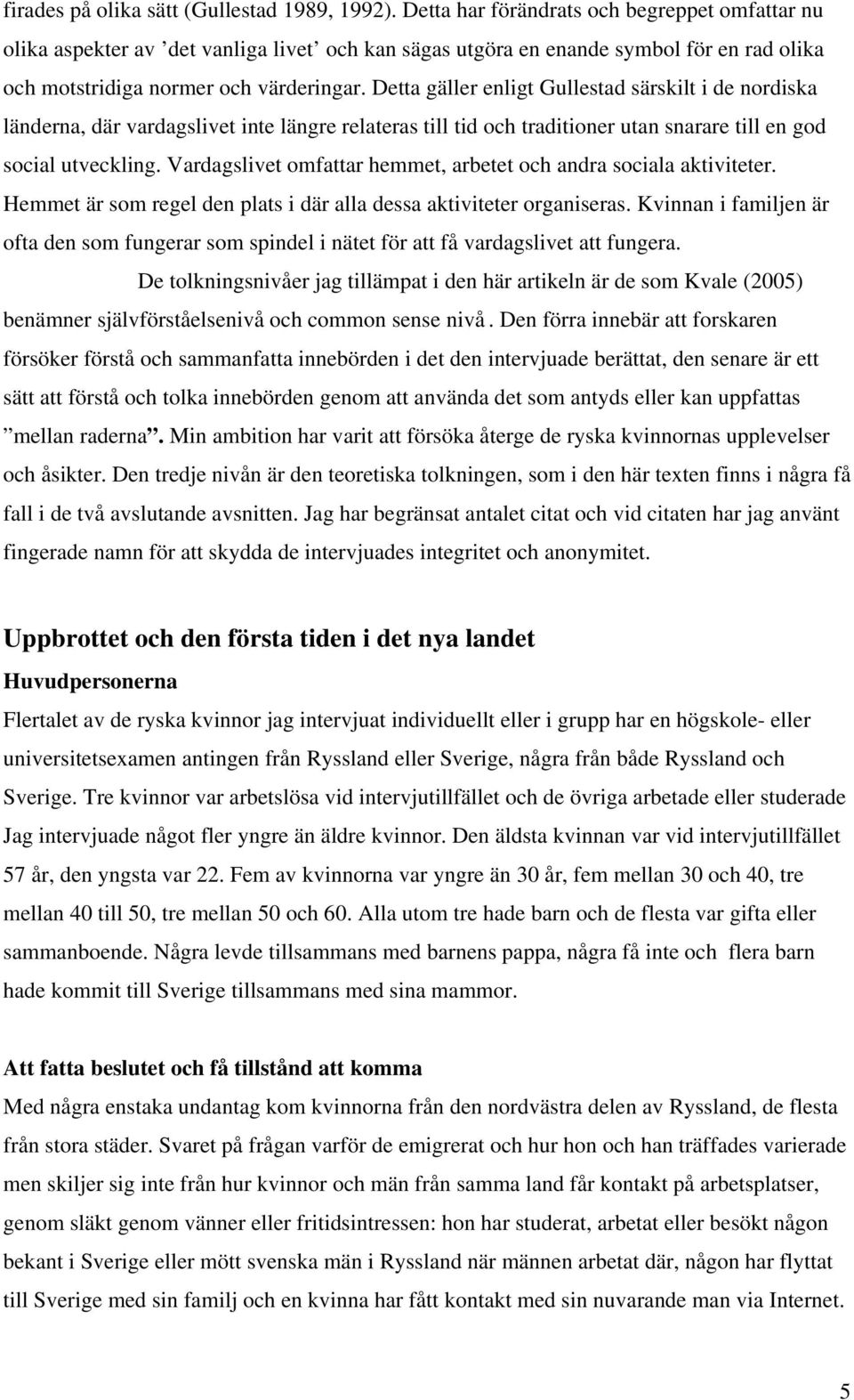 Detta gäller enligt Gullestad särskilt i de nordiska länderna, där vardagslivet inte längre relateras till tid och traditioner utan snarare till en god social utveckling.