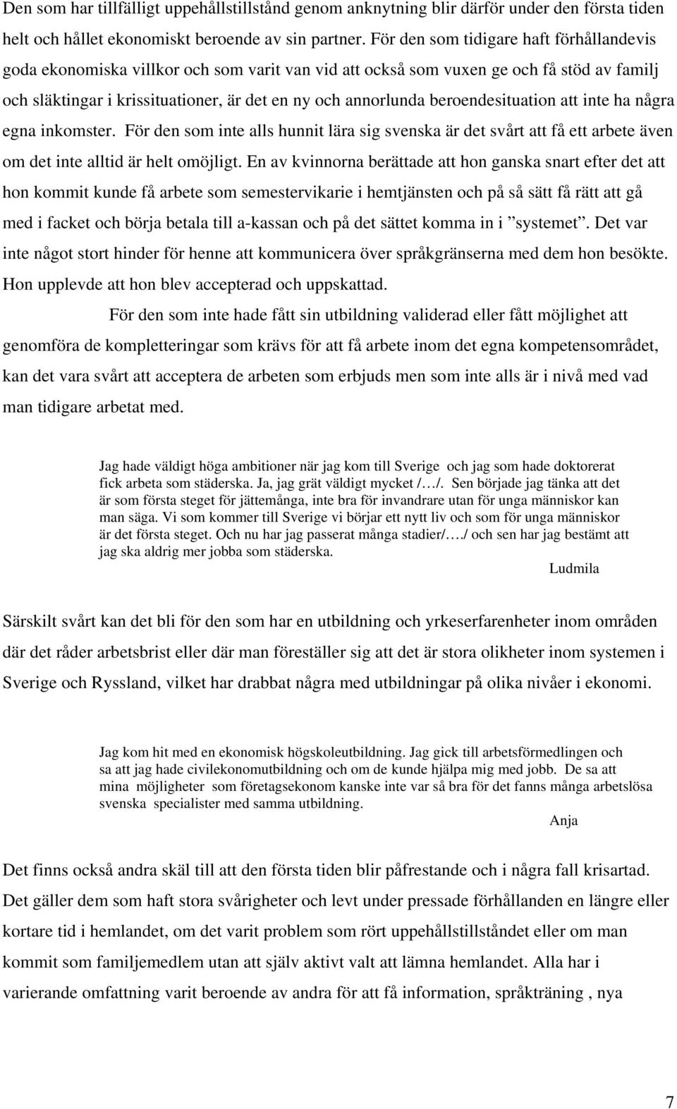 beroendesituation att inte ha några egna inkomster. För den som inte alls hunnit lära sig svenska är det svårt att få ett arbete även om det inte alltid är helt omöjligt.