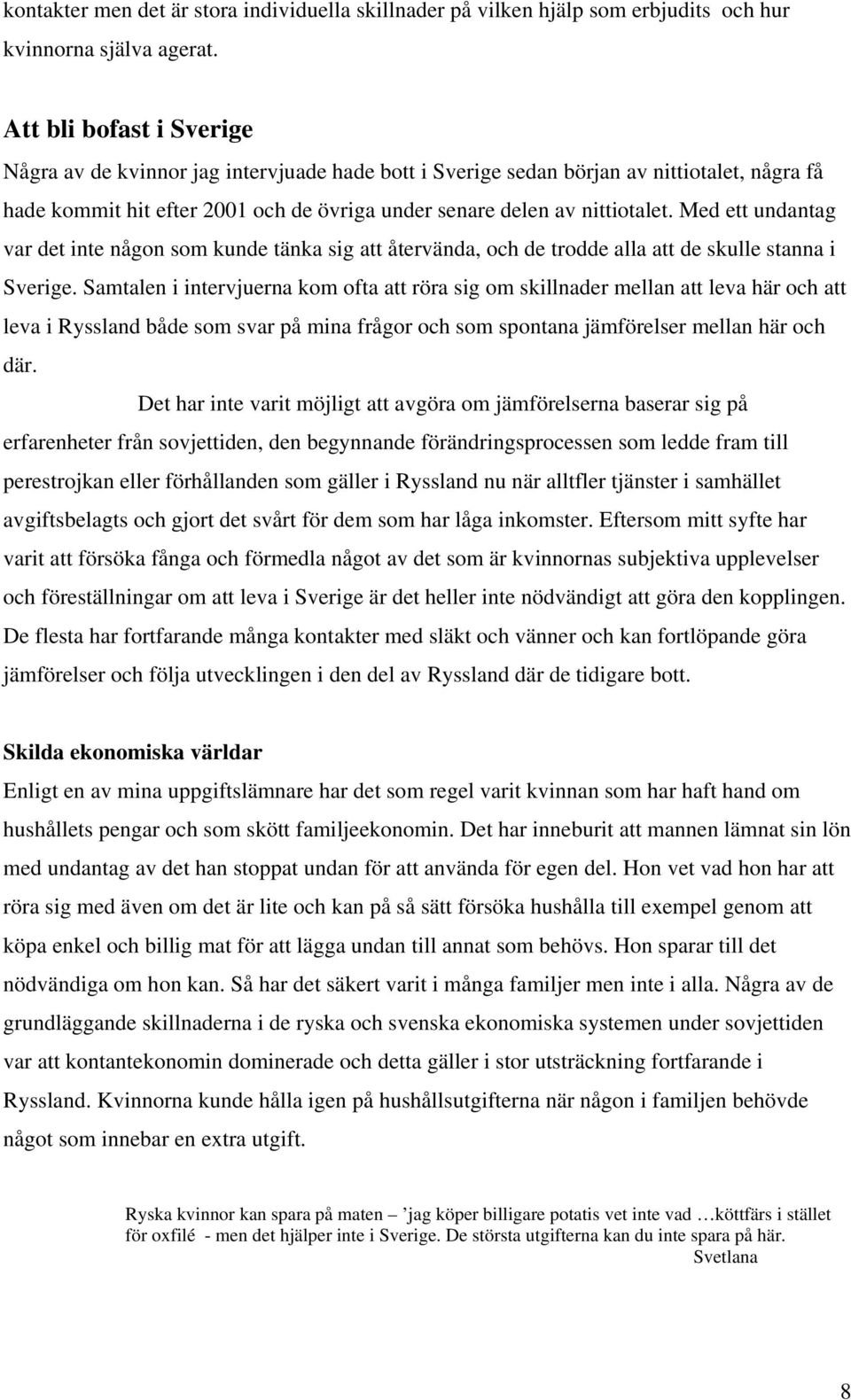 Med ett undantag var det inte någon som kunde tänka sig att återvända, och de trodde alla att de skulle stanna i Sverige.