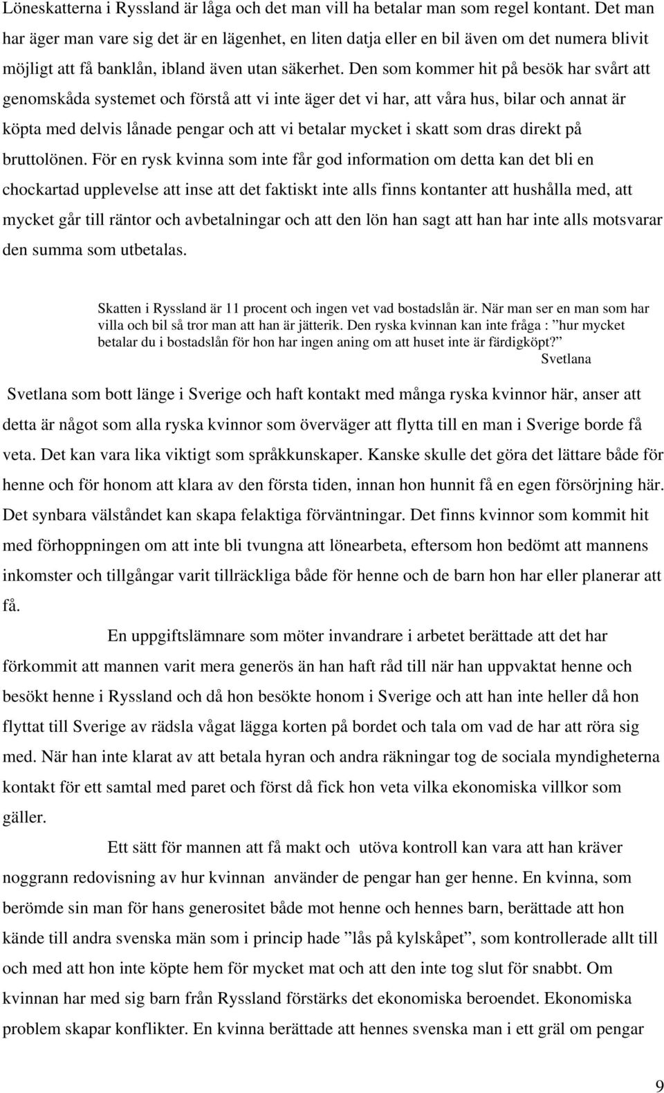 Den som kommer hit på besök har svårt att genomskåda systemet och förstå att vi inte äger det vi har, att våra hus, bilar och annat är köpta med delvis lånade pengar och att vi betalar mycket i skatt