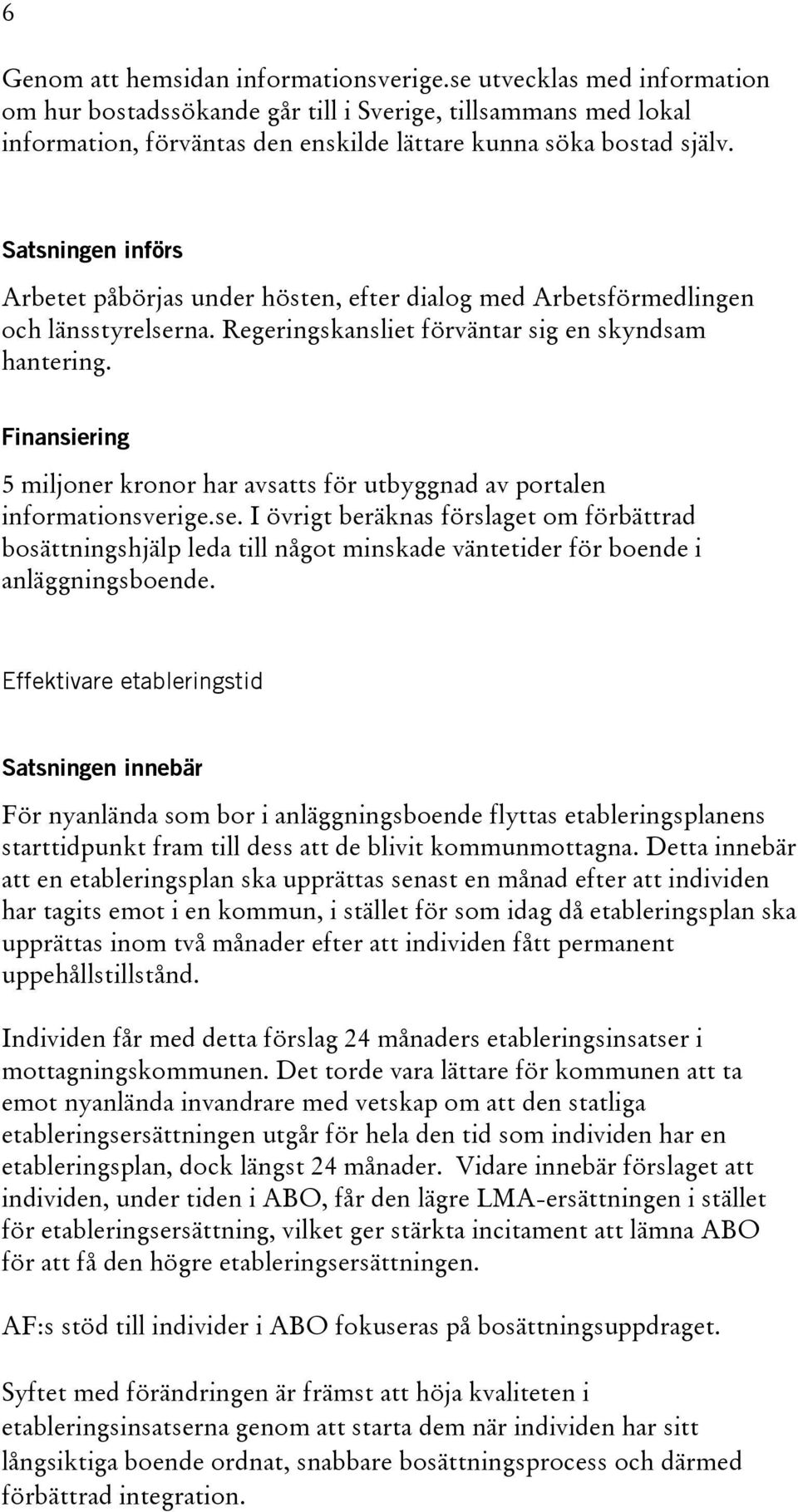 Arbetet påbörjas under hösten, efter dialog med Arbetsförmedlingen och länsstyrelserna. Regeringskansliet förväntar sig en skyndsam hantering.