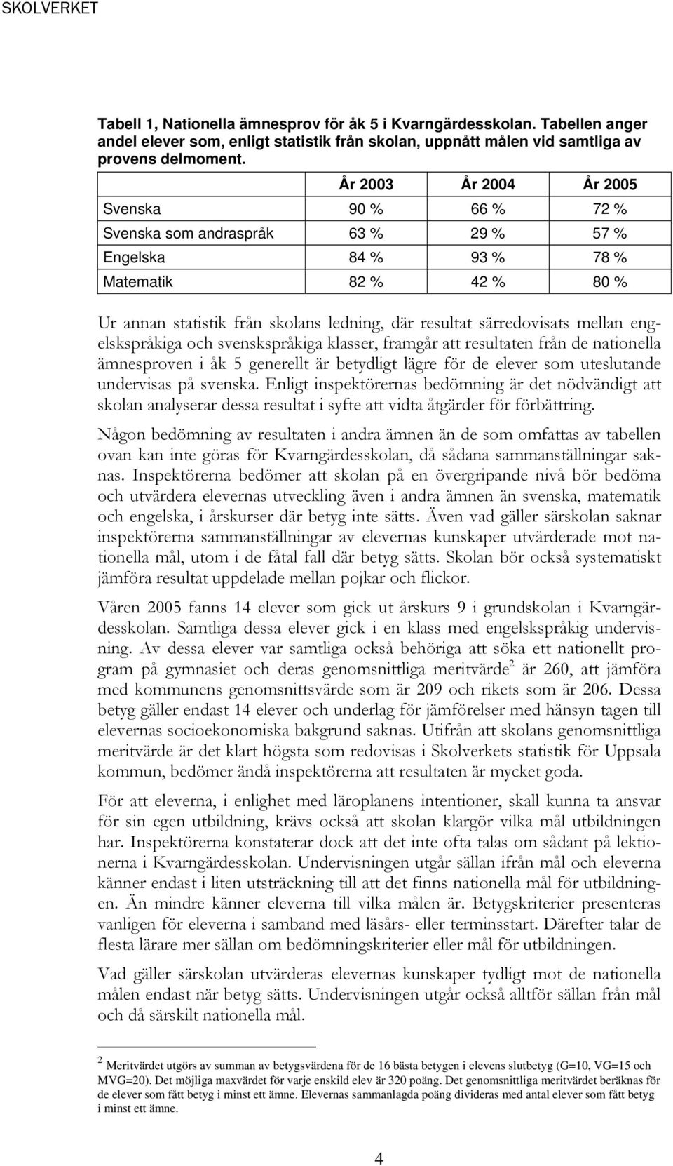 särredovisats mellan engelskspråkiga och svenskspråkiga klasser, framgår att resultaten från de nationella ämnesproven i åk 5 generellt är betydligt lägre för de elever som uteslutande undervisas på