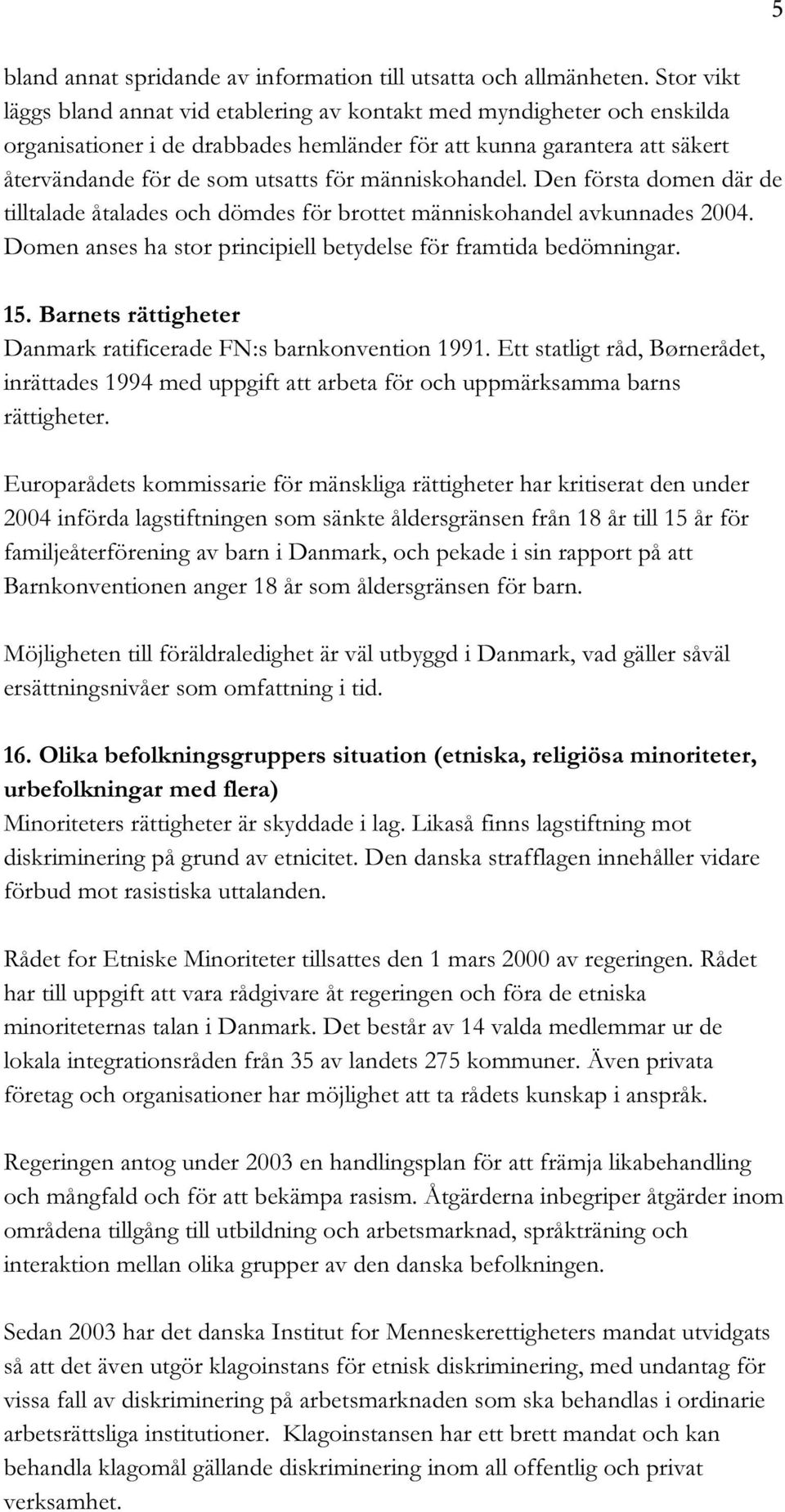 människohandel. Den första domen där de tilltalade åtalades och dömdes för brottet människohandel avkunnades 2004. Domen anses ha stor principiell betydelse för framtida bedömningar. 15.