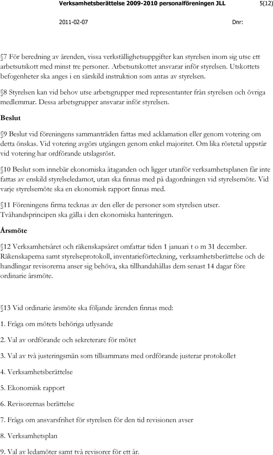 8 Styrelsen kan vid behov utse arbetsgrupper med representanter från styrelsen och övriga medlemmar. Dessa arbetsgrupper ansvarar inför styrelsen.