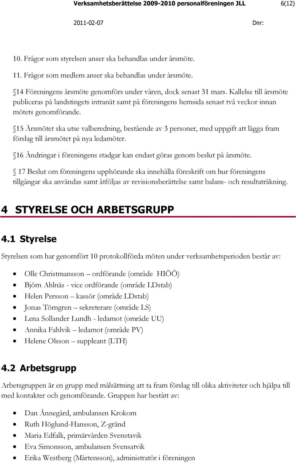 15 Årsmötet ska utse valberedning, bestående av 3 personer, med uppgift att lägga fram förslag till årsmötet på nya ledamöter.