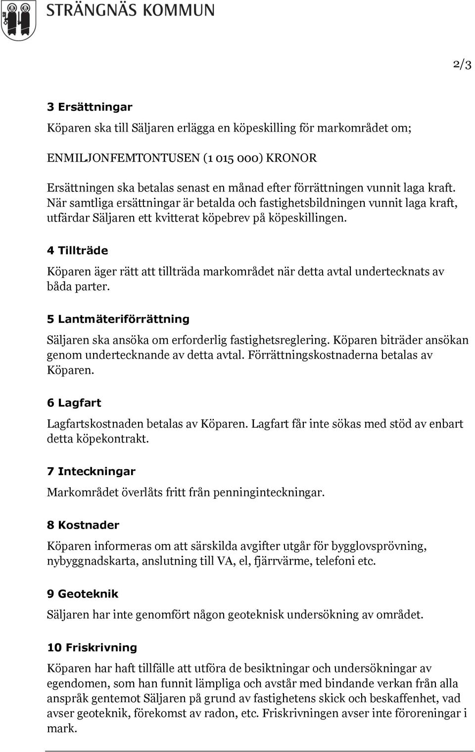 4 Tillträde Köparen äger rätt att tillträda markområdet när detta avtal undertecknats av båda parter. 5 Lantmäteriförrättning Säljaren ska ansöka om erforderlig fastighetsreglering.