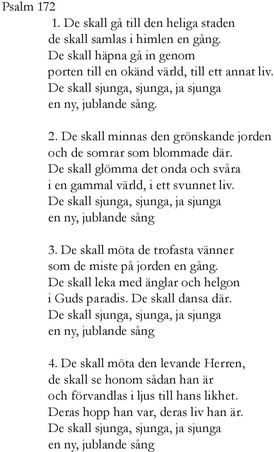 De skall glömma det onda och svåra i en gammal värld, i ett svunnet liv. De skall sjunga, sjunga, ja sjunga en ny, jublande sång 3. De skall möta de trofasta vänner som de miste på jorden en gång.