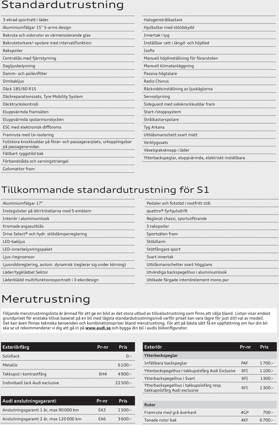 med elektronisk diffbroms Framruta med Uv-isolering Fullstora krockkuddar på förar- och passagerarplats, urkopplingsbar på passagerarsidan Fällbart ryggstöd bak Förbandslåda och varningstriangel