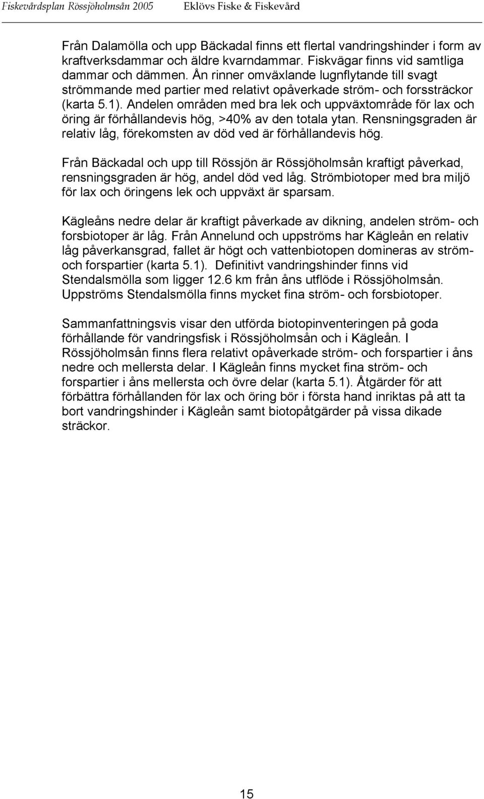 Andelen områden med bra lek och uppväxtområde för lax och öring är förhållandevis hög, >40% av den totala ytan. Rensningsgraden är relativ låg, förekomsten av död ved är förhållandevis hög.