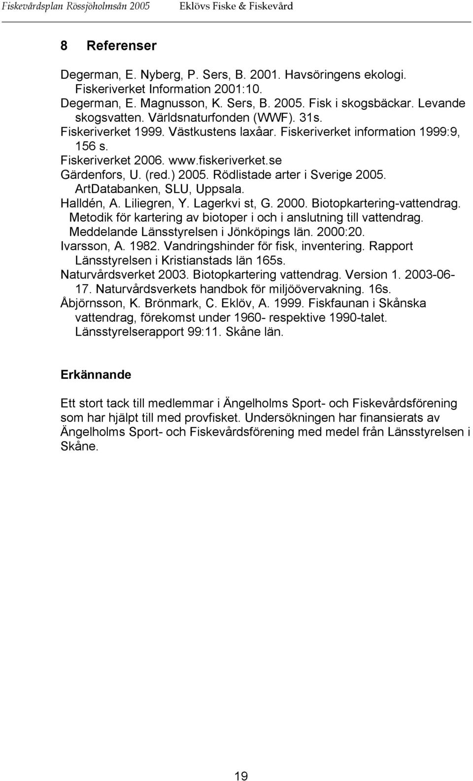 fiskeriverket.se Gärdenfors, U. (red.) 2005. Rödlistade arter i Sverige 2005. ArtDatabanken, SLU, Uppsala. Halldén, A. Liliegren, Y. Lagerkvi st, G. 2000. Biotopkartering-vattendrag.
