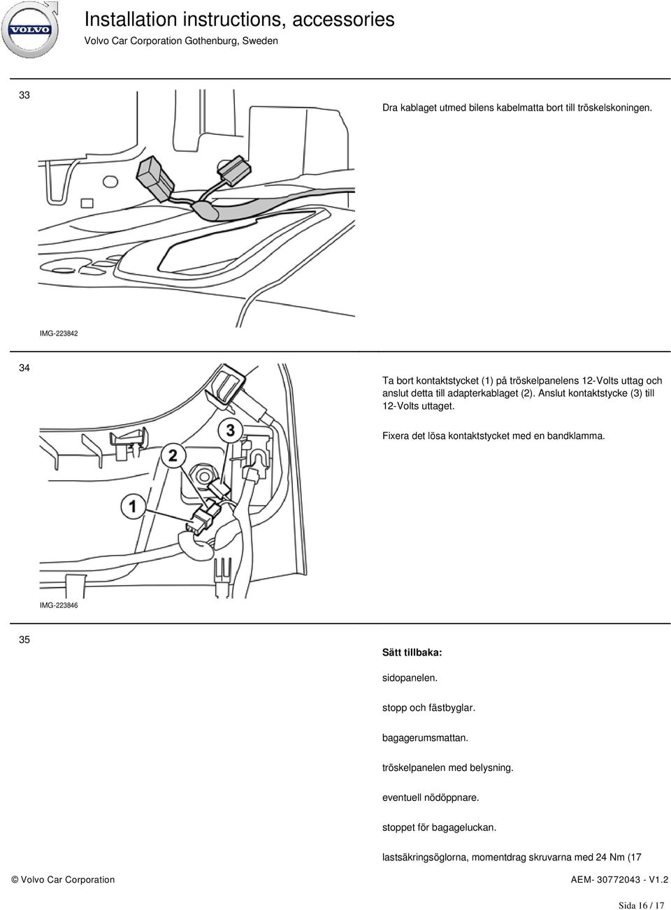 Anslut kontaktstycke (3) till 12-Volts uttaget. Fixera det lösa kontaktstycket med en bandklamma.